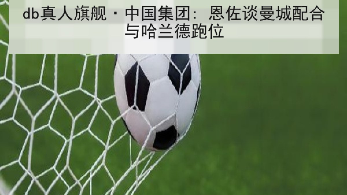 db真人旗舰·中国集团: 恩佐谈曼城配合与哈兰德跑位